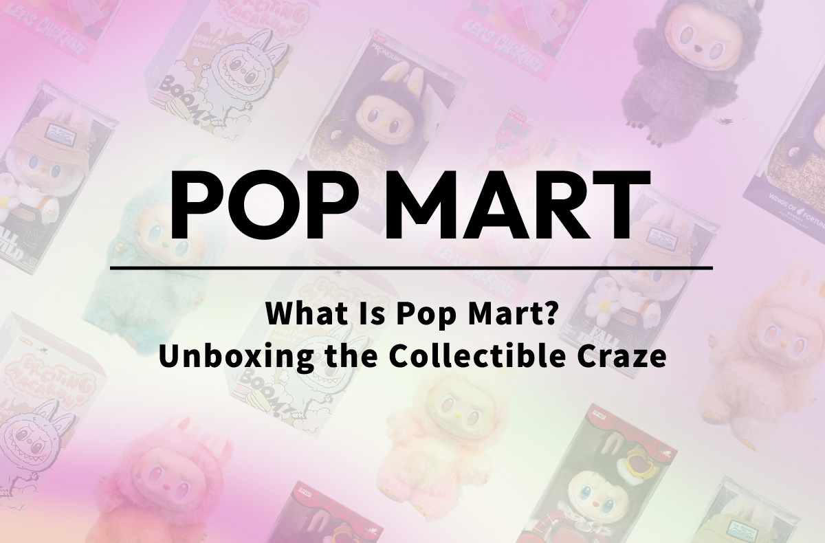 What Is Pop Mart? Unboxing the Collectible Craze