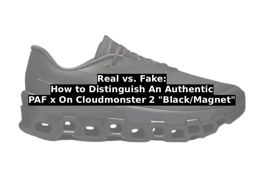 Real vs. Fake: How to Distinguish An Authentic PAF x On Cloudmonster 2 “Black/Magnet”