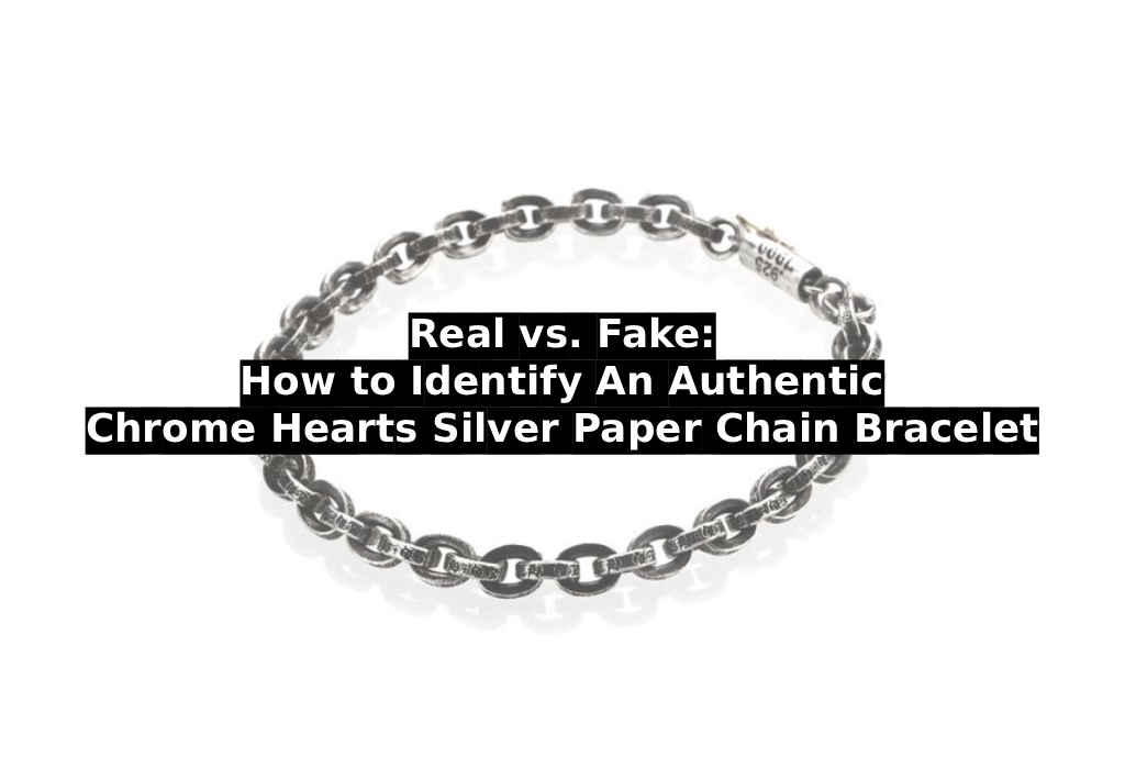 Real vs. Fake: How to Identify An Authentic Chrome Hearts Silver Paper Chain Bracelet