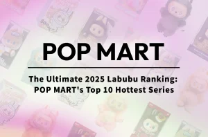The Ultimate 2025 Labubu Ranking: POP MART's Top 10 Hottest Series