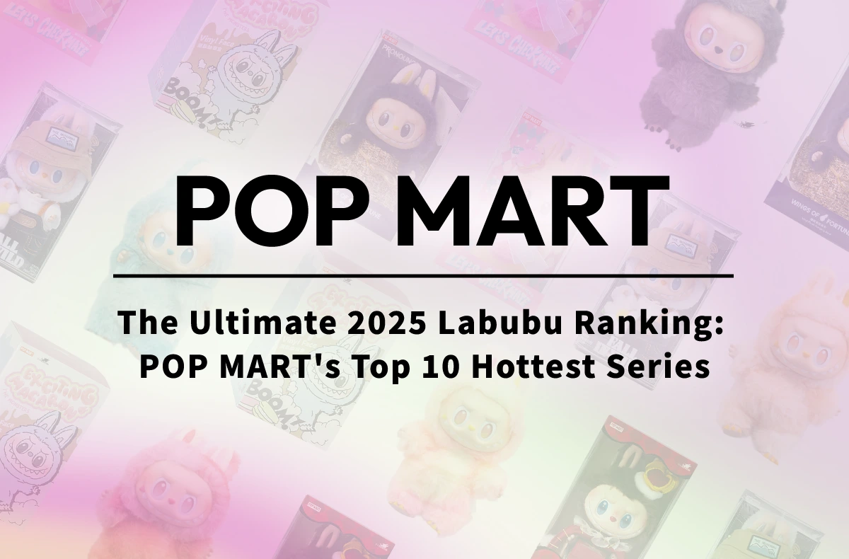 The Ultimate 2025 Labubu Ranking: POP MART’s Top 10 Hottest Series